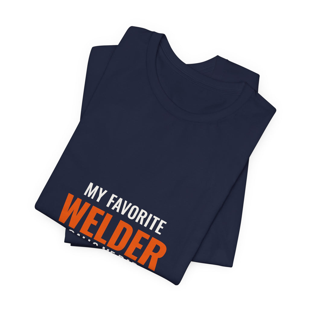 My Favorite Welder Calls Me Dad — Tee